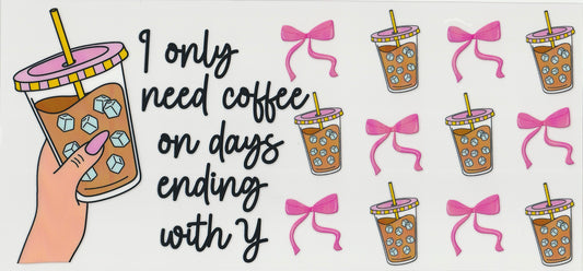I only need coffee on days ending with y UV DTF Cup Wrap | 16oz Cup Decal